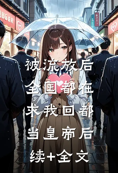 被流放后，全国都在求我回都当皇帝后续+全文