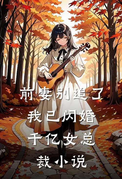 前妻别追了，我已闪婚千亿女总裁小说