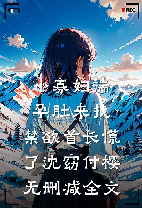 小寡妇揣孕肚来找，禁欲首长慌了沈窈付樱无删减全文
