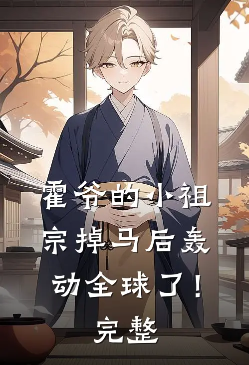 霍爷的小祖宗掉马后轰动全球了！完整