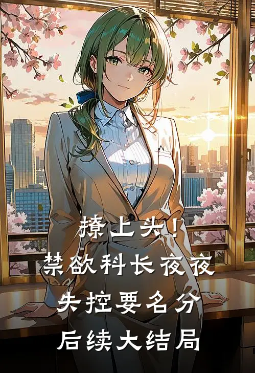撩上头！禁欲科长夜夜失控要名分后续大结局
