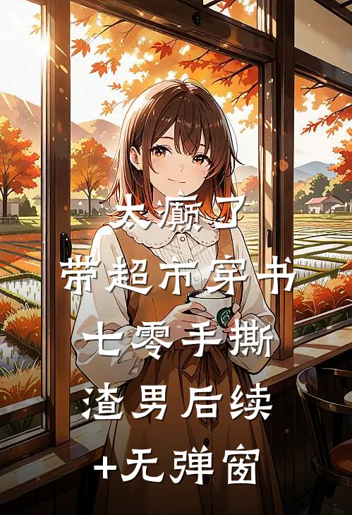 太癫了，带超市穿书七零手撕渣男后续+无弹窗