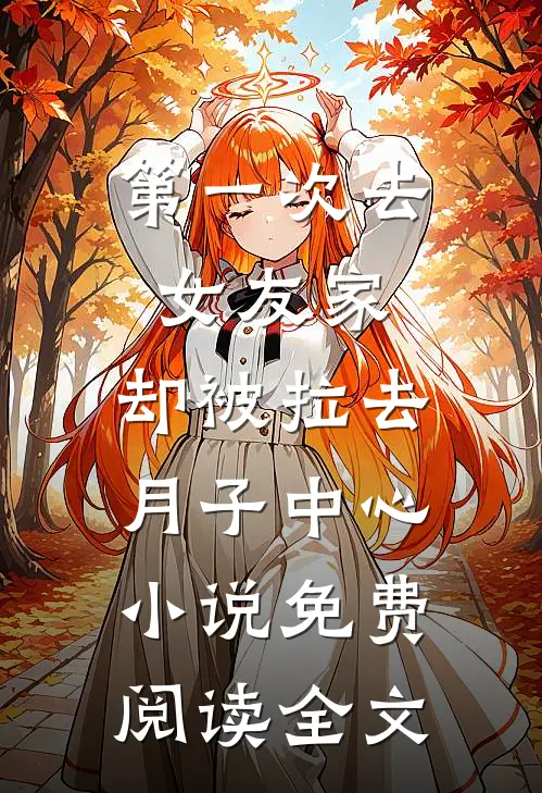 第一次去女友家，却被拉去月子中心小说免费阅读全文