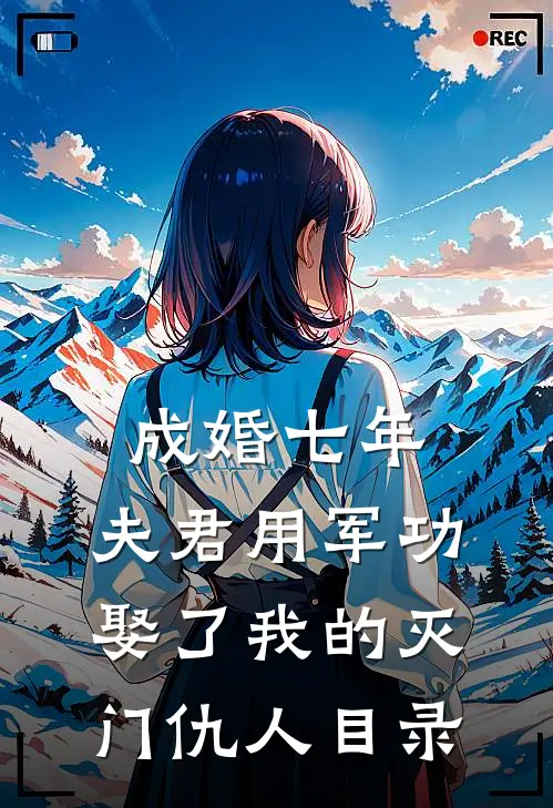成婚七年，夫君用军功娶了我的灭门仇人目录