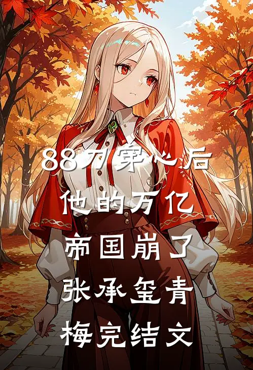 88刀穿心后，他的万亿帝国崩了张承玺青梅完结文