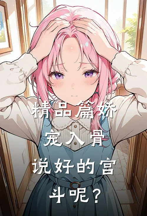 精品篇娇宠入骨：说好的宫斗呢？
