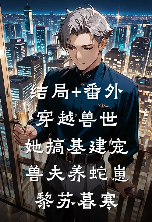 结局+番外穿越兽世，她搞基建宠兽夫养蛇崽黎苏暮寒