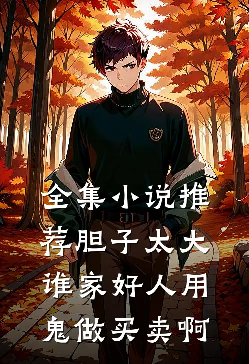全集小说推荐胆子太大，谁家好人用鬼做买卖啊
