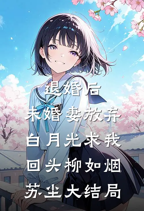 退婚后，未婚妻放弃白月光求我回头柳如烟苏尘大结局