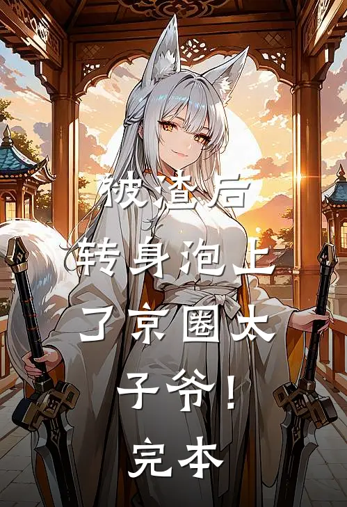 被渣后，转身泡上了京圈太子爷！完本