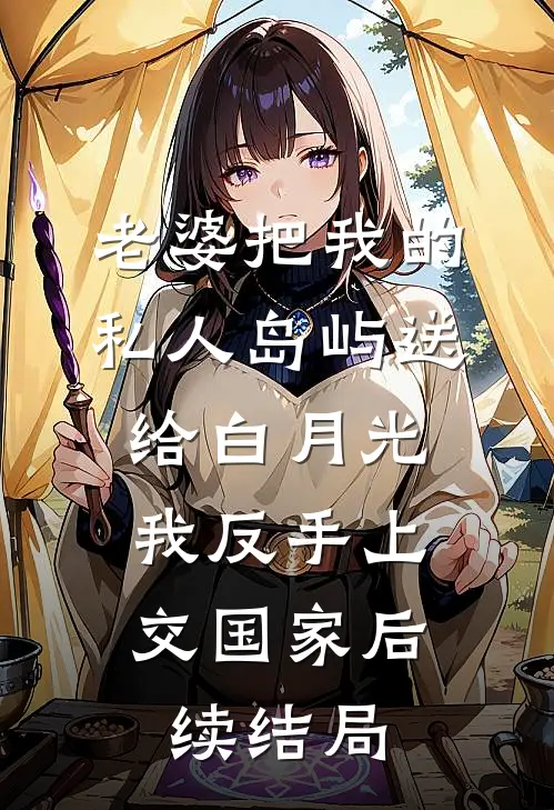 老婆把我的私人岛屿送给白月光，我反手上交国家后续结局
