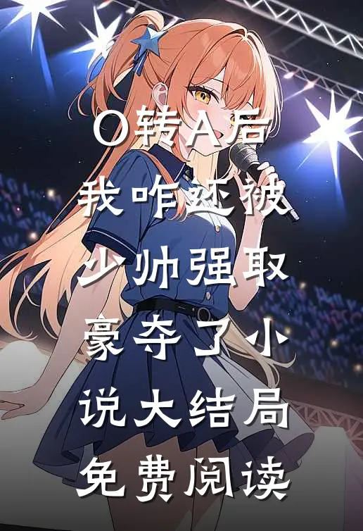 O转A后，我咋还被少帅强取豪夺了小说大结局免费阅读