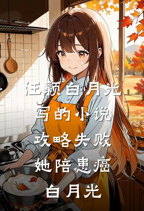 汪颖白月光写的小说攻略失败，她陪患癌白月光