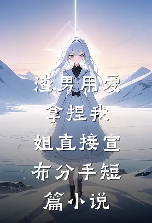 渣男用爱拿捏我，姐直接宣布分手短篇小说