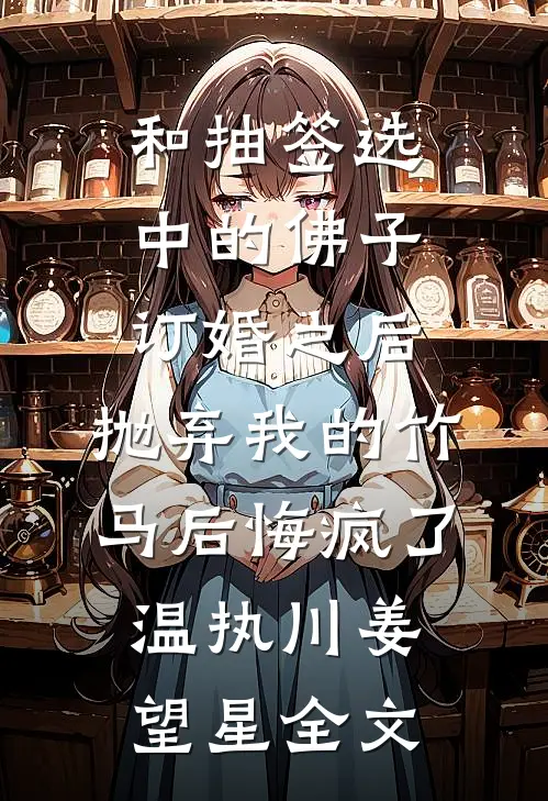 和抽签选中的佛子订婚之后，抛弃我的竹马后悔疯了温执川姜望星全文