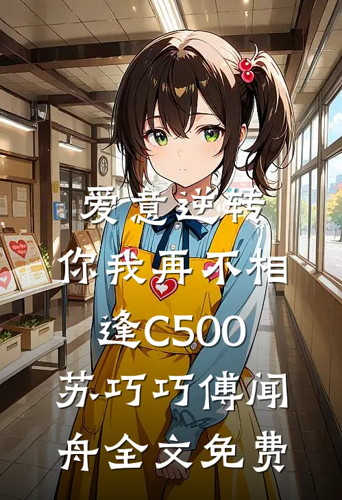 爱意逆转，你我再不相逢C500苏巧巧傅闻舟全文免费