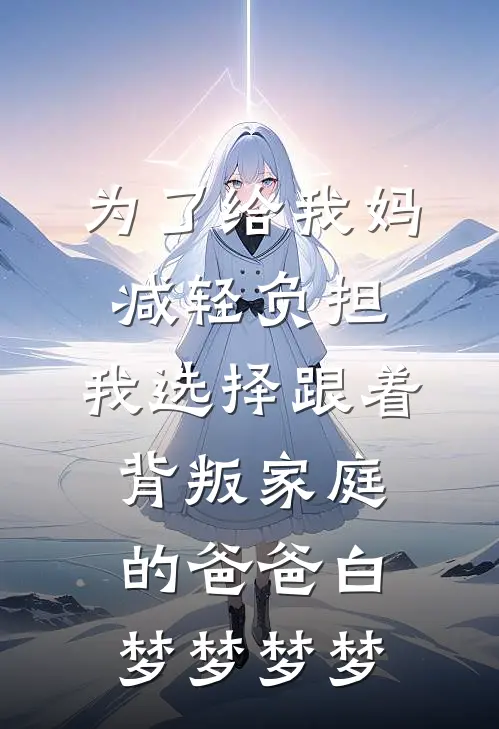 为了给我妈减轻负担，我选择跟着背叛家庭的爸爸白梦梦梦梦