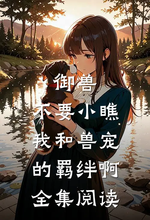 御兽：不要小瞧我和兽宠的羁绊啊全集阅读