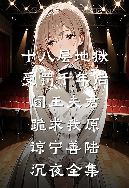十八层地狱受罚千年后，阎王夫君跪求我原谅宁善陆沉夜全集
