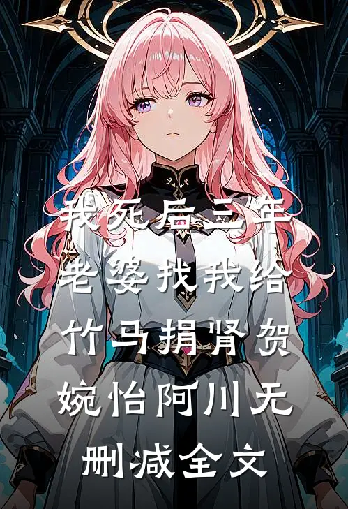 我死后三年，老婆找我给竹马捐肾贺婉怡阿川无删减全文
