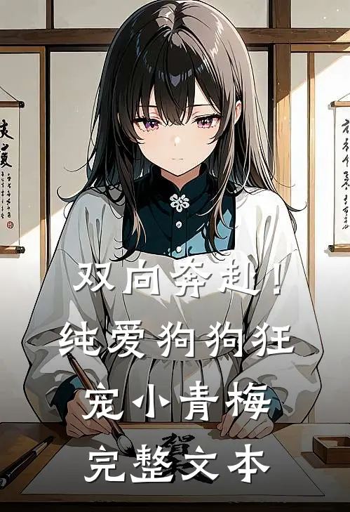 双向奔赴！纯爱狗狗狂宠小青梅完整文本