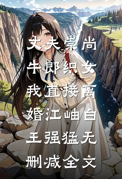 丈夫崇尚牛郎织女，我直接离婚江岫白王强猛无删减全文