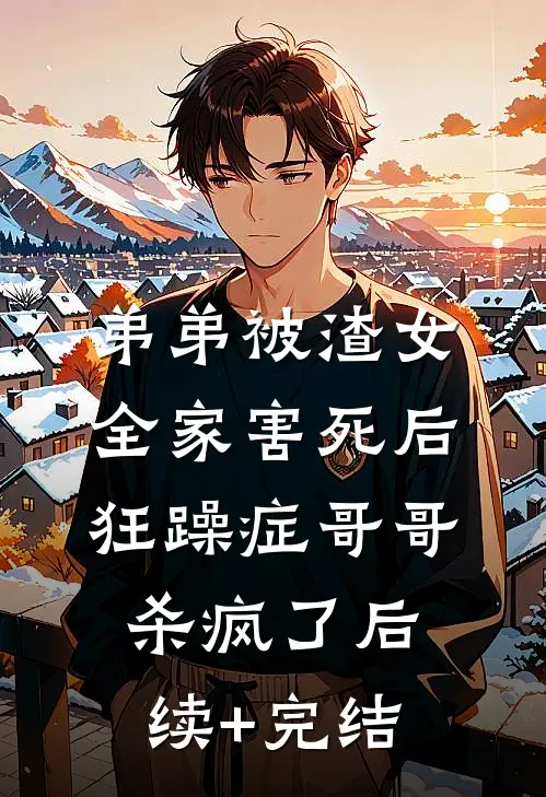 弟弟被渣女全家害死后，狂躁症哥哥杀疯了后续+完结