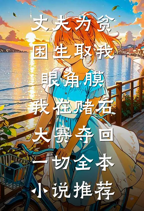 丈夫为贫困生取我眼角膜，我在赌石大赛夺回一切全本小说推荐