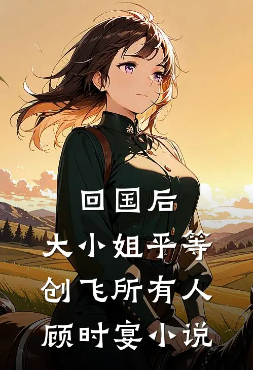 回国后，大小姐平等创飞所有人顾时宴小说