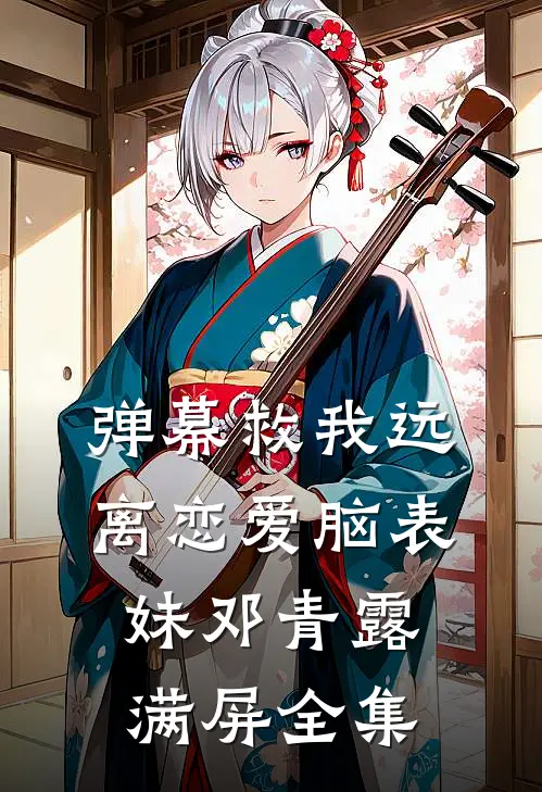 弹幕救我远离恋爱脑表妹邓青露满屏 全集