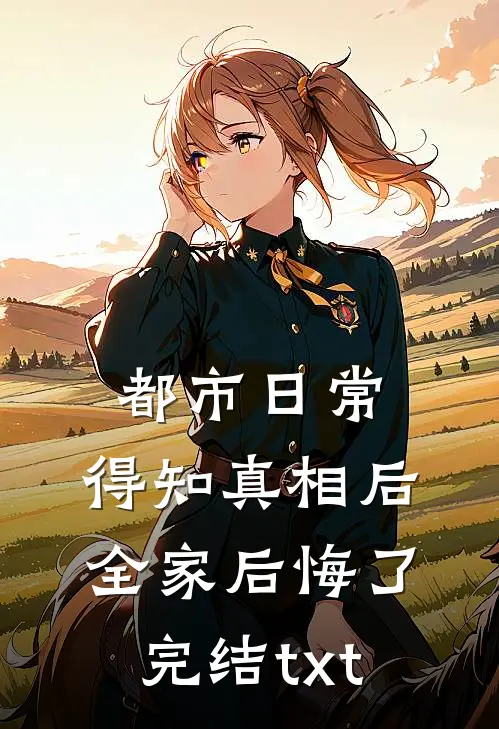 都市日常：得知真相后全家后悔了完结txt