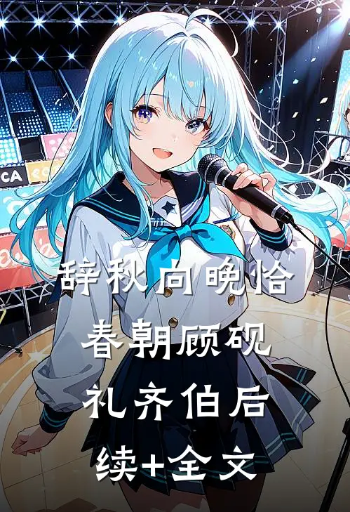 辞秋向晚恰春朝顾砚礼齐伯后续+全文