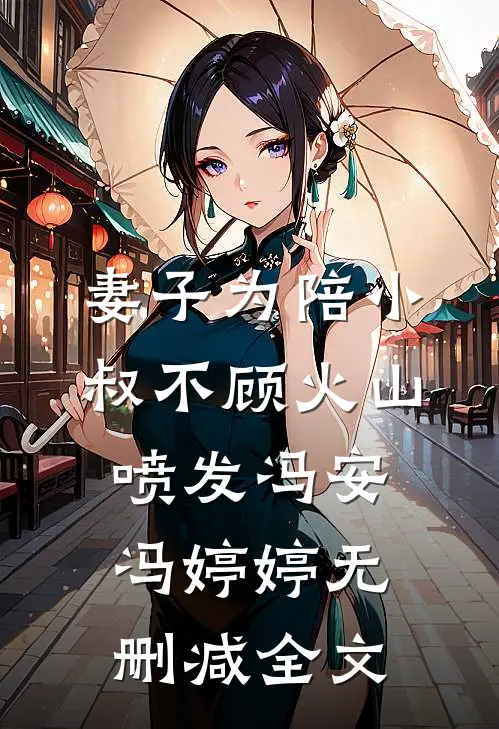 妻子为陪小叔不顾火山喷发冯安冯婷婷无删减全文