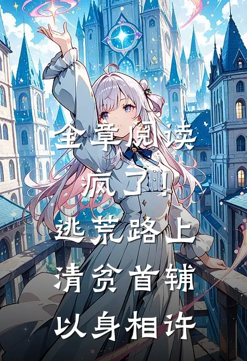 全章阅读疯了！逃荒路上清贫首辅以身相许