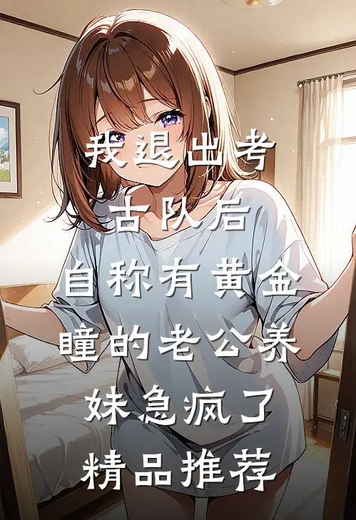 我退出考古队后，自称有黄金瞳的老公养妹急疯了精品推荐