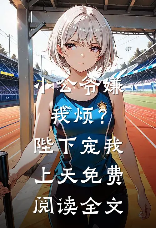 小公爷嫌我烦？陛下宠我上天免费阅读全文