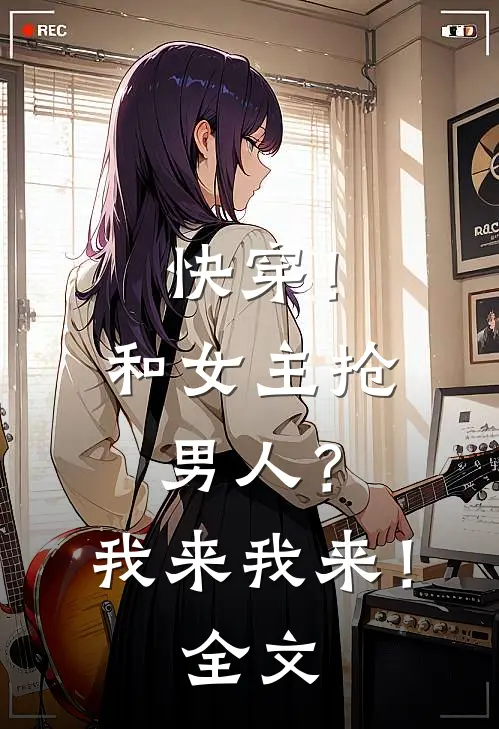 快穿！和女主抢男人？我来我来！全文