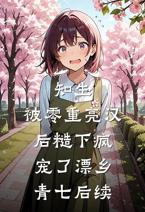 知生，被零重亮汉后糙下疯宠了漂乡青七后续