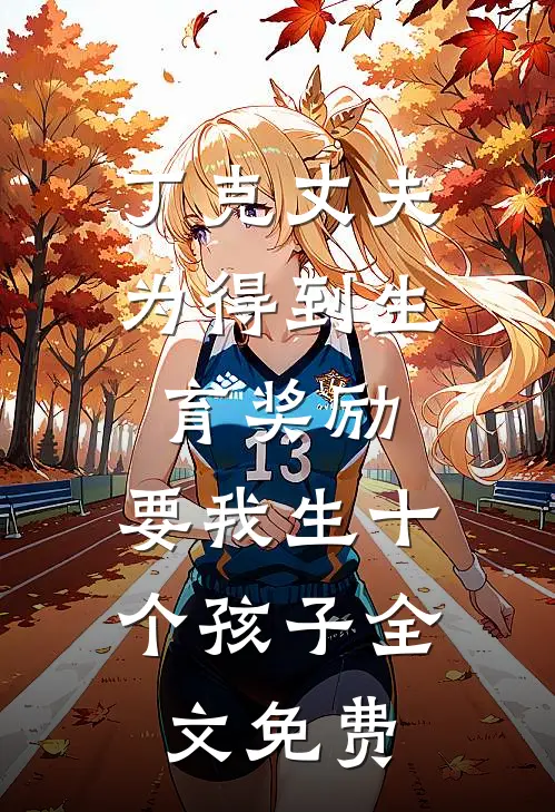 丁克丈夫为得到生育奖励，要我生十个孩子全文免费