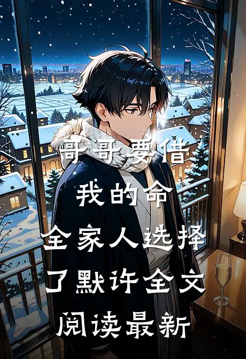 哥哥要借我的命，全家人选择了默许全文阅读最新