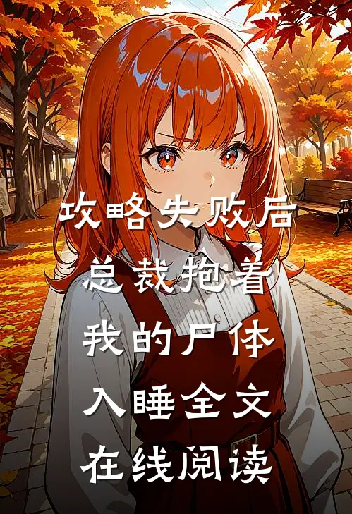 攻略失败后，总裁抱着我的尸体入睡全文在线阅读