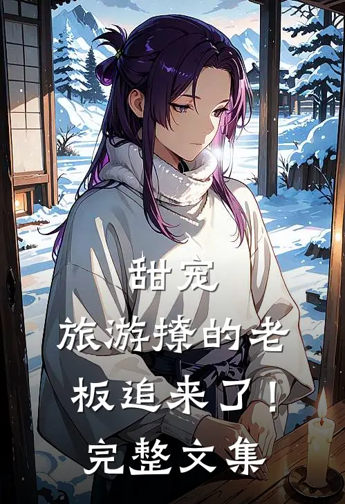 甜宠：旅游撩的老板追来了！完整文集