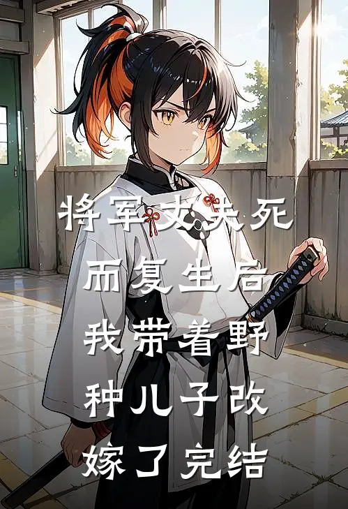 将军丈夫死而复生后，我带着野种儿子改嫁了完结