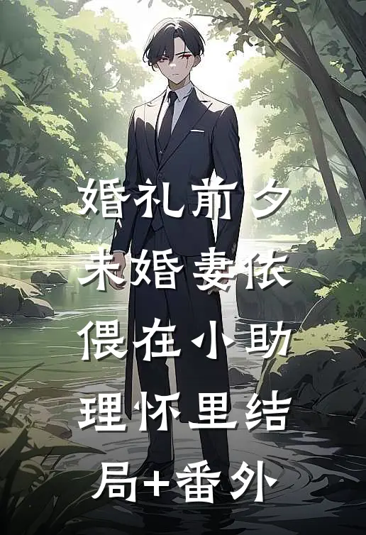 婚礼前夕，未婚妻依偎在小助理怀里结局+番外