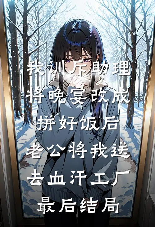 我训斥助理将晚宴改成拼好饭后，老公将我送去血汗工厂最后结局