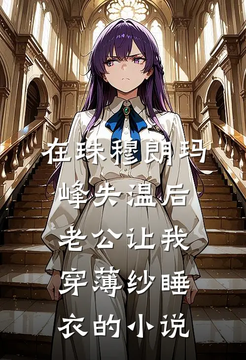 在珠穆朗玛峰失温后，老公让我穿薄纱睡衣的小说