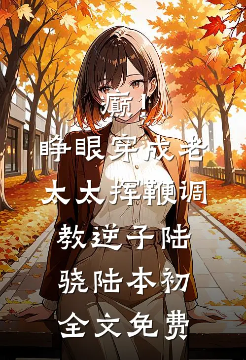 癫！睁眼穿成老太太挥鞭调教逆子陆骁陆本初全文免费
