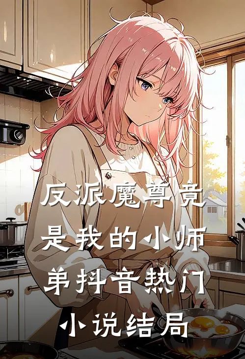 反派魔尊竟是我的小师弟抖音热门小说结局