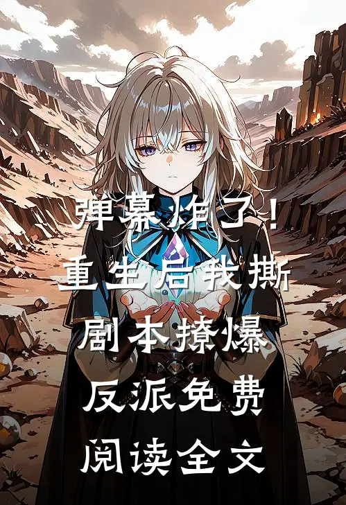 弹幕炸了！重生后我撕剧本撩爆反派免费阅读全文