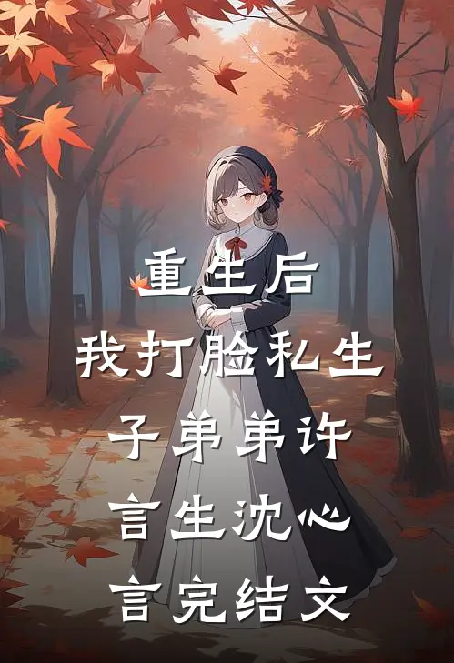 重生后，我打脸私生子弟弟许言生沈心言完结文